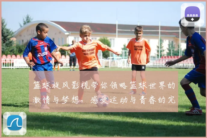 篮球旋风影视带你领略篮球世界的激情与梦想，感受运动与青春的完美结合