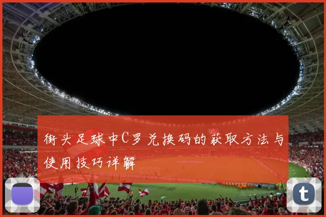 街头足球中C罗兑换码的获取方法与使用技巧详解