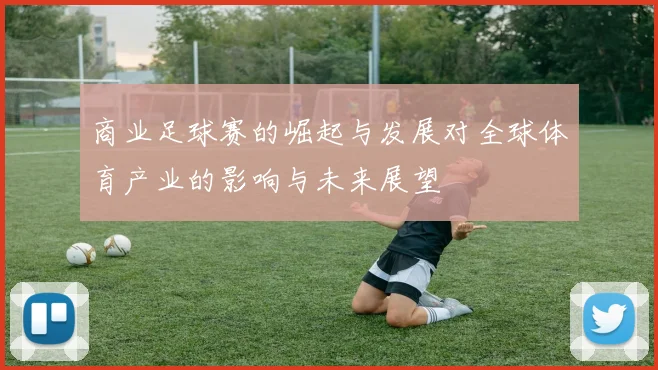 商业足球赛的崛起与发展对全球体育产业的影响与未来展望