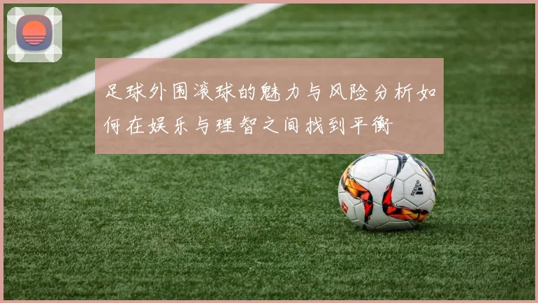 足球外围滚球的魅力与风险分析如何在娱乐与理智之间找到平衡