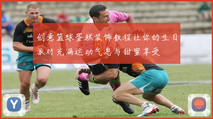 创意篮球蛋糕装饰教程让你的生日派对充满运动气息与甜蜜享受