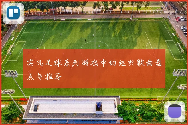 实况足球系列游戏中的经典歌曲盘点与推荐