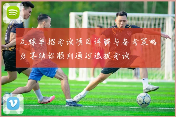 足球单招考试项目详解与备考策略分享助你顺利通过选拔考试