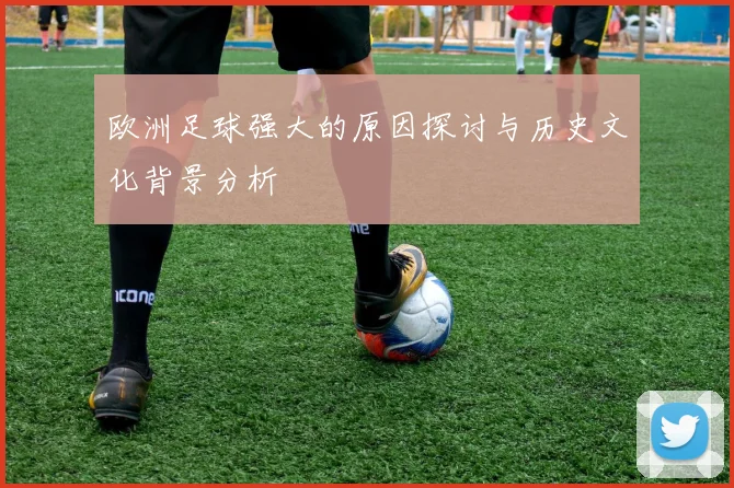 欧洲足球强大的原因探讨与历史文化背景分析